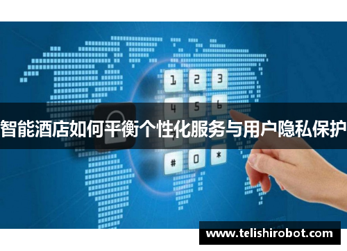 智能酒店如何平衡个性化服务与用户隐私保护