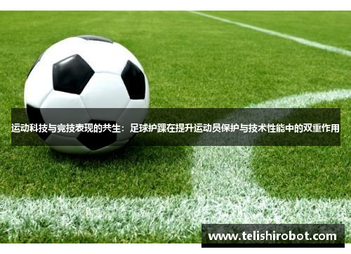 运动科技与竞技表现的共生：足球护踝在提升运动员保护与技术性能中的双重作用