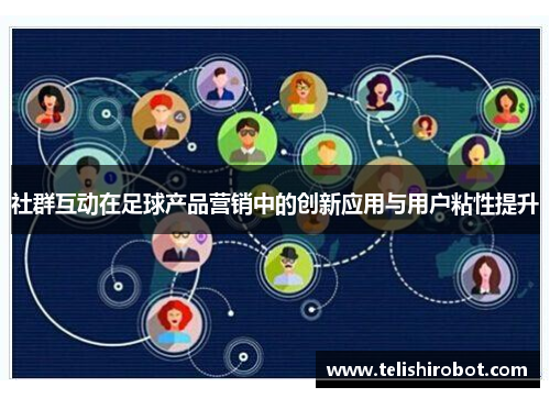 社群互动在足球产品营销中的创新应用与用户粘性提升